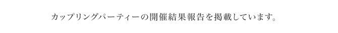 カップリングパーティーの開催結果報告を掲載しています。