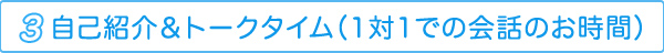 3.自己紹介＆トークタイム（1対1での会話のお時間）